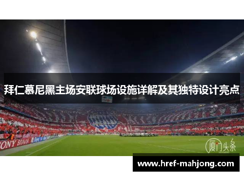 拜仁慕尼黑主场安联球场设施详解及其独特设计亮点