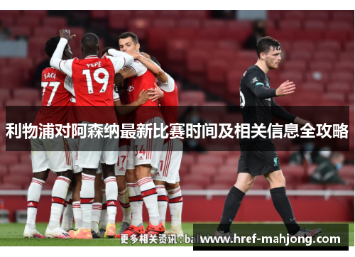 利物浦对阿森纳最新比赛时间及相关信息全攻略 利物浦对阿森纳最新比赛时间及相关信息全攻略