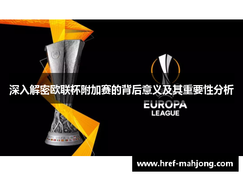 深入解密欧联杯附加赛的背后意义及其重要性分析 深入解密欧联杯附加赛的背后意义及其重要性分析