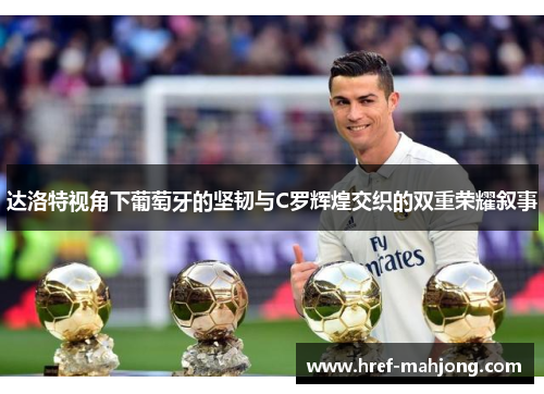 达洛特视角下葡萄牙的坚韧与C罗辉煌交织的双重荣耀叙事