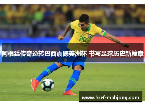 阿根廷传奇逆转巴西震撼美洲杯 书写足球历史新篇章