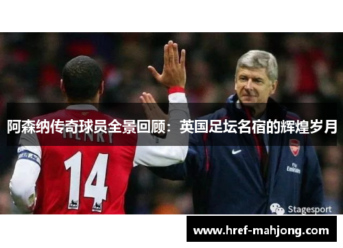阿森纳传奇球员全景回顾:英国足坛名宿的辉煌岁月 阿森纳传奇球员全景回顾:英国足坛名宿的辉煌岁月