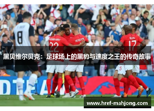黑贝维尔贝克:足球场上的黑豹与速度之王的传奇故事 黑贝维尔贝克:足球场上的黑豹与速度之王的传奇故事