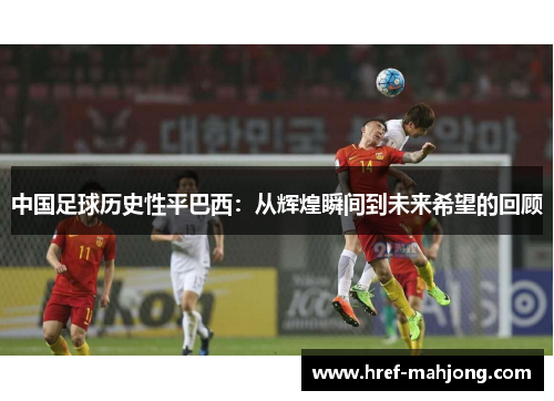 中国足球历史性平巴西：从辉煌瞬间到未来希望的回顾
