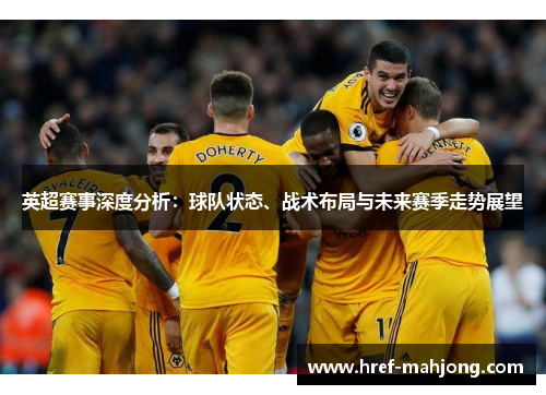 英超赛事深度分析:球队状态、战术布局与未来赛季走势展望 英超赛事深度分析:球队状态、战术布局与未来赛季走势展望