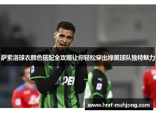萨索洛球衣颜色搭配全攻略让你轻松穿出绿黑球队独特魅力 萨索洛球衣颜色搭配全攻略让你轻松穿出绿黑球队独特魅力