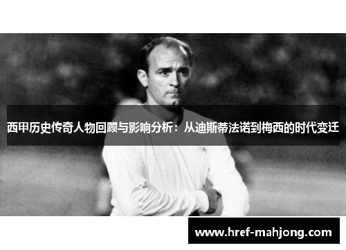 西甲历史传奇人物回顾与影响分析:从迪斯蒂法诺到梅西的时代变迁 西甲历史传奇人物回顾与影响分析:从迪斯蒂法诺到梅西的时代变迁