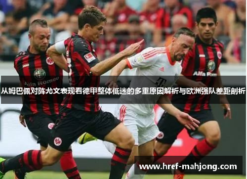 从姆巴佩对阵尤文表现看德甲整体低迷的多重原因解析与欧洲强队差距剖析 从姆巴佩对阵尤文表现看德甲整体低迷的多重原因解析与欧洲强队差距剖析