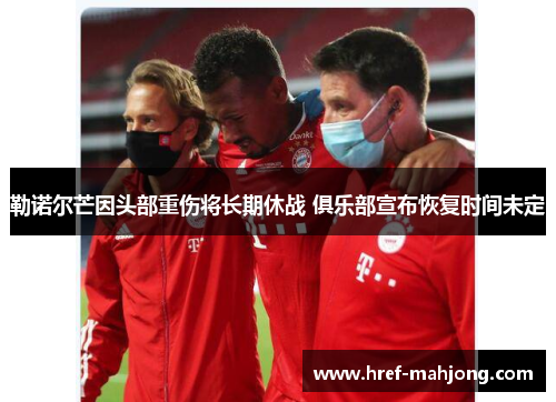 勒诺尔芒因头部重伤将长期休战 俱乐部宣布恢复时间未定