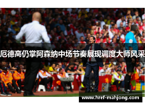 厄德高仍掌阿森纳中场节奏展现调度大师风采 厄德高仍掌阿森纳中场节奏展现调度大师风采