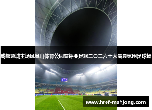 成都蓉城主场凤凰山体育公园获评亚足联二〇二六十大最具氛围足球场