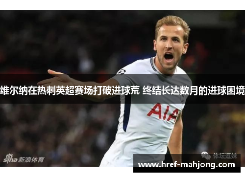 维尔纳在热刺英超赛场打破进球荒 终结长达数月的进球困境