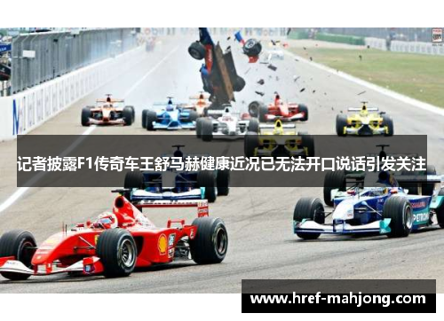 记者披露F1传奇车王舒马赫健康近况已无法开口说话引发关注