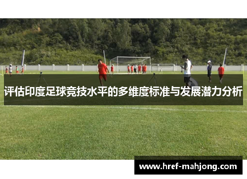 评估印度足球竞技水平的多维度标准与发展潜力分析