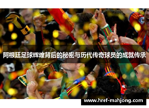 阿根廷足球辉煌背后的秘密与历代传奇球员的成就传承 阿根廷足球辉煌背后的秘密与历代传奇球员的成就传承