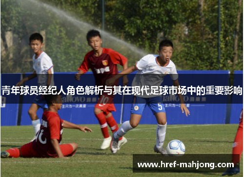 青年球员经纪人角色解析与其在现代足球市场中的重要影响